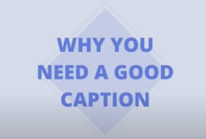WHY YOU NEED A GOOD CAPTION